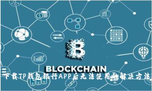 下载TP钱包银行APP后无法使用的解决方法