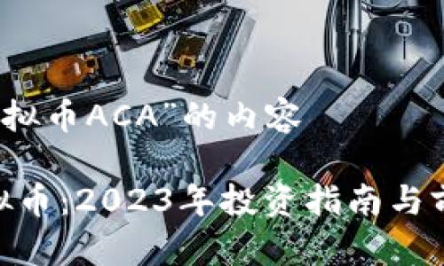 关于“虚拟币ACA”的内容

ACA虚拟币：2023年投资指南与前景分析