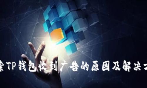 探索TP钱包收到广告的原因及解决方法