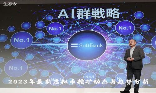2023年最新虚拟币挖矿动态与趋势分析