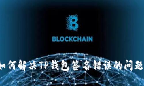 如何解决TP钱包签名错误的问题？