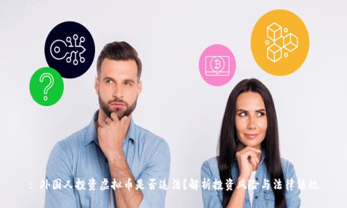 : 外国人投资虚拟币是否违法？解析投资风险与法律法规