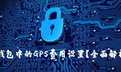 如何调整TP钱包中的GPS费用设置？全面解析与使用指南