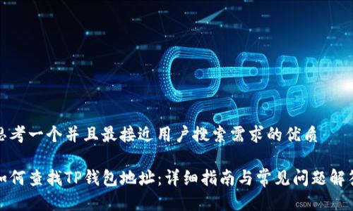 思考一个并且最接近用户搜索需求的优质

如何查找TP钱包地址：详细指南与常见问题解答