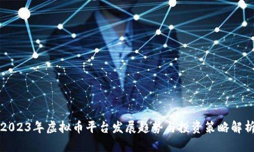 2023年虚拟币平台发展趋势与投资策略解析