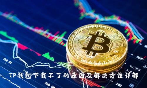 TP钱包下载不了的原因及解决方法详解