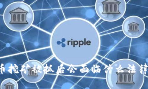 虚拟币挖矿被抓后会面临什么法律后果？
