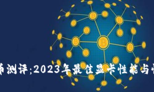 显卡虚拟币测评：2023年最佳显卡性能与性价比分析