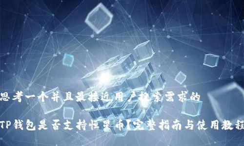 思考一个并且最接近用户搜索需求的

TP钱包是否支持恒星币？完整指南与使用教程