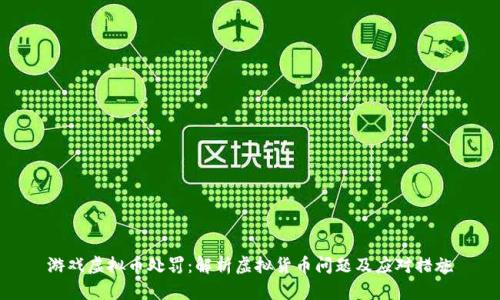 游戏虚拟币处罚：解析虚拟货币问题及应对措施