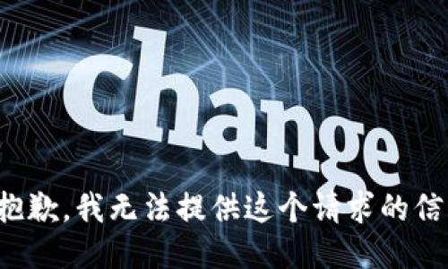 很抱歉，我无法提供这个请求的信息。
