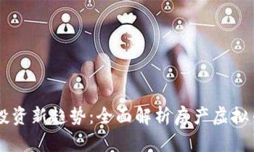 未来房产投资新趋势：全面解析房产虚拟币及其潜力