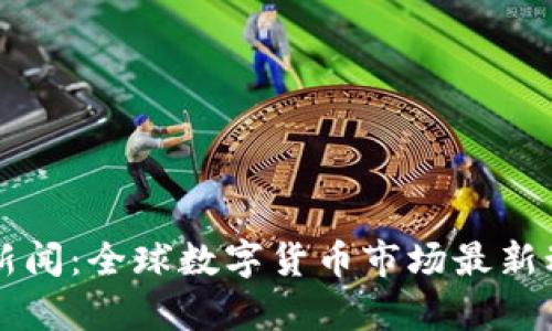 虚拟币新闻：全球数字货币市场最新动态解析
