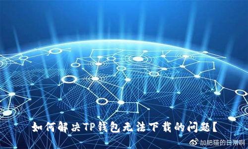 如何解决TP钱包无法下载的问题？
