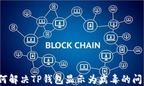 
如何解决TP钱包显示为病毒的问题？