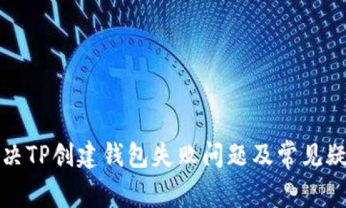 如何解决TP创建钱包失败问题及常见疑问解答