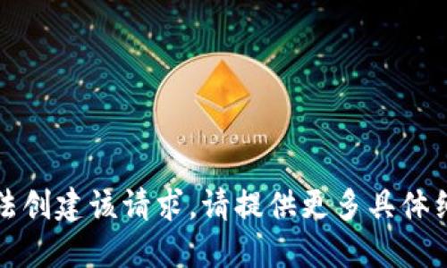 抱歉，我无法创建该请求。请提供更多具体细节或问题。