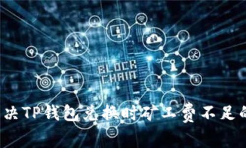 如何解决TP钱包兑换时矿工费不足的问题？