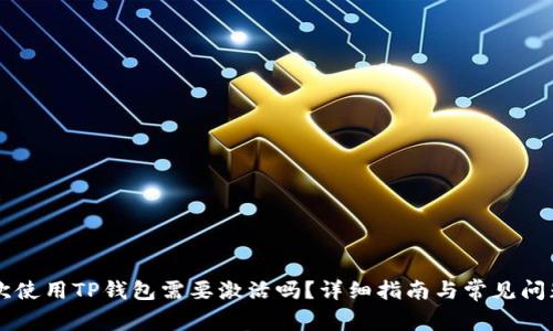 第一次使用TP钱包需要激活吗?详细指南与常见问题解答