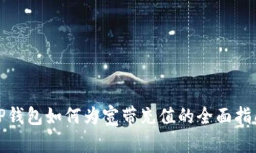 TP钱包如何为宽带充值的全面指南