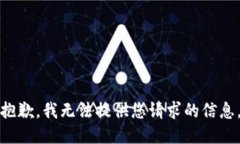 抱歉,我无法提供您请求的信息。