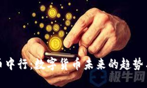 虚拟币中行:数字货币未来的趋势与机遇