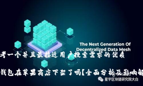 思考一个并且最接近用户搜索需求的优质
TP钱包在苹果商店下架了吗?全面分析及影响解读