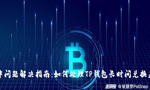 TP钱包兑换中问题解决指南：如何处理TP钱包长时间兑换未完成的情况