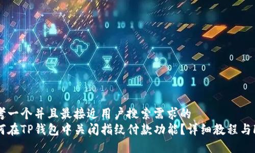 思考一个并且最接近用户搜索需求的
如何在TP钱包中关闭指纹付款功能？详细教程与FAQ