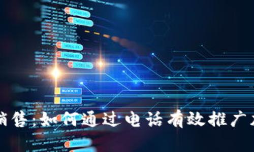 虚拟币电话销售:如何通过电话有效推广加密货币投资
