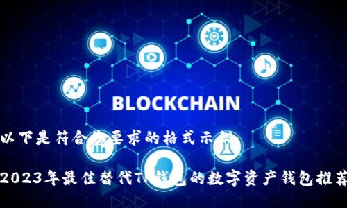 以下是符合您要求的格式示例：

2023年最佳替代TP钱包的数字资产钱包推荐